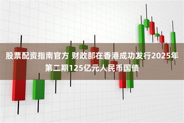 股票配资指南官方 财政部在香港成功发行2025年第二期125亿元人民币国债