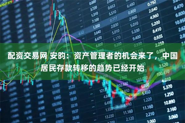 配资交易网 安昀：资产管理者的机会来了，中国居民存款转移的趋势已经开始