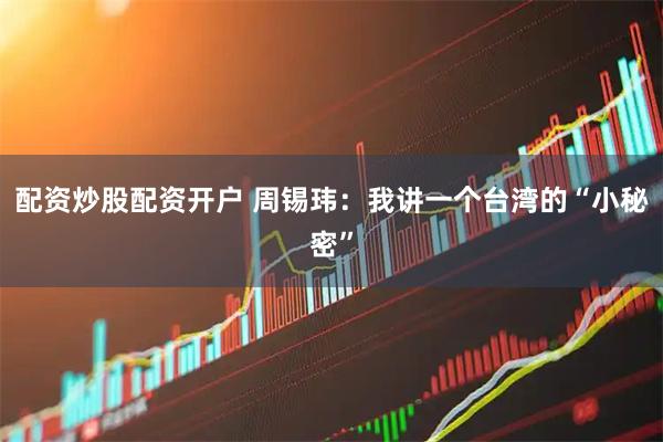 配资炒股配资开户 周锡玮：我讲一个台湾的“小秘密”