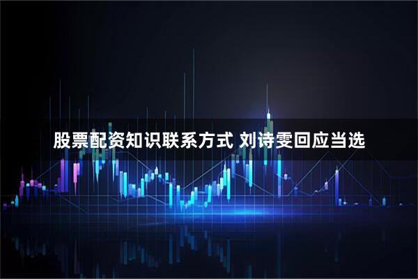 股票配资知识联系方式 刘诗雯回应当选